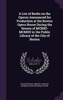 Hardcover A List of Books on the Operas Announced for Production at the Boston Opera House During the Season of MCMXI-MCMXII in the Public Library of the City o Book