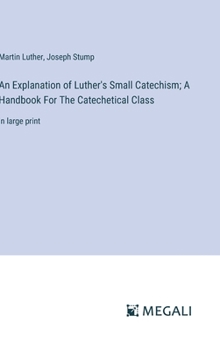 Hardcover An Explanation of Luther's Small Catechism; A Handbook For The Catechetical Class: in large print Book