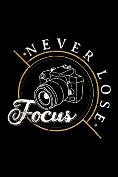 Paperback Never Lose Focus: Never Lose Focus Photographer Camera Photo Lense Journal/Notebook Blank Lined Ruled 6x9 100 Pages Book