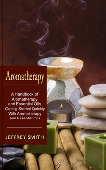 Paperback Aromatherapy: A Handbook of Aromatherapy and Essential Oils (Getting Started Quickly With Aromatherapy and Essential Oils) Book