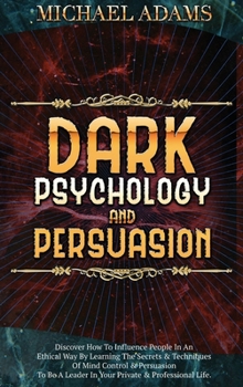 Hardcover Dark Psychology and Persuasion: Discover How To Influence People In An Ethical Way By Learning The Secrets & Techniques Of Mind Control & Persuasion T Book