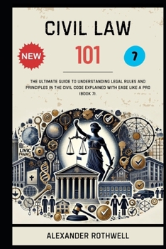 Paperback Civil Law 101: The Ultimate Guide to Understanding Legal Rules and Principles in the Civil Code Explained with Ease Like a Pro (Book 7). Book