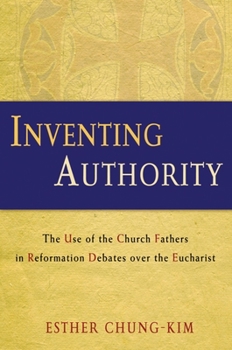 Paperback Inventing Authority: The Use of the Church Fathers in Reformation Debates Over the Eucharist Book
