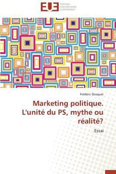 Marketing Politique. L'Unita(c) Du PS, Mythe Ou Ra(c)Alita(c)?