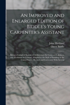 Paperback An Improved and Enlarged Edition of Biddle's Young Carpenter's Assistant: Being a Complete System of Architecture for Carpenters, Joiners, and Workmen Book