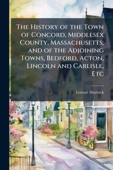 Paperback The History of the Town of Concord, Middlesex County, Massachusetts; and of the Adjoining Towns, Bedford, Acton, Lincoln and Carlisle, Etc Book