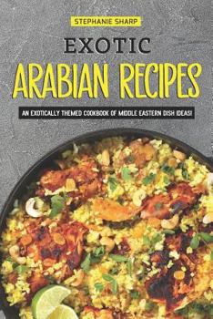 Paperback Exotic Arabian Recipes: An Exotically Themed Cookbook of Middle Eastern Dish Ideas! Book