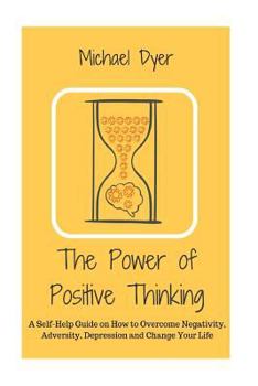 Paperback The Power of Positive Thinking: A Self-Help Guide on How to Overcome Negativity, Adversity, Depression and Change Your Life Book