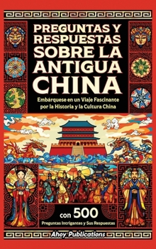 Preguntas y respuestas sobre la antigua China: Embárquese en un viaje fascinante por la historia y la cultura china, con 500 preguntas intrigantes y sus respuestas (Spanish Edition)