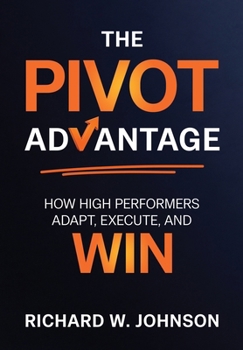 The Pivot Advantage: How High Performers Adapt, Execute, and Win