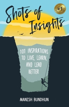 Shots of Insights: 101 Inspirations to Live, Learn and Lead Better