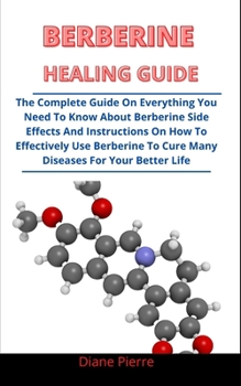 Paperback Berberine Healing Guide: The Complete Guide On Everything You Need To Know About Berberine, Side Effects And Instructions On How To Effectively Book