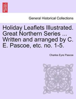 Paperback Holiday Leaflets Illustrated. Great Northern Series ... Written and Arranged by C. E. Pascoe, Etc. No. 1-5. Book