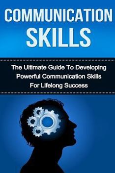 Paperback Communication Skills: The Ultimate Guide to Developing Powerful Communication Skills for Lifelong Success Book
