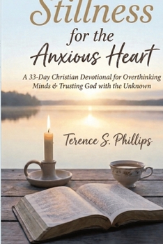 Stillness for the Anxious Heart A 33-Day Christian Devotional for Overthinking Minds, Fearful Souls, and Trusting God with the Unknown