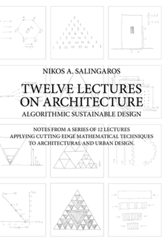 Paperback Twelve Lectures on Architecture: Algorithmic Sustainable Design: Notes from a Series of 12 Lectures Applying Cutting-Edge Mathematical Techniques to A Book