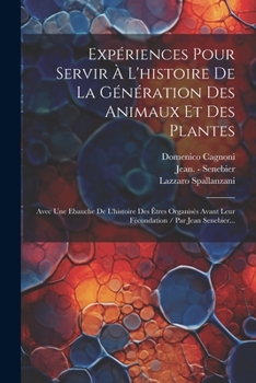 Paperback Expériences Pour Servir À L'histoire De La Génération Des Animaux Et Des Plantes: Avec Une Ebauche De L'histoire Des Êtres Organisés Avant Leur Fécond [French] Book