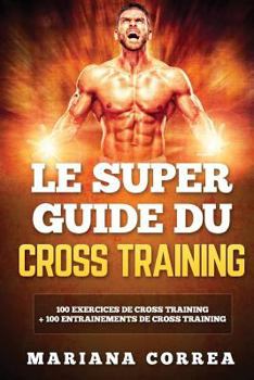 Paperback LE SUPER GUIDE Du CROSS TRAINING: 100 EXERCICES DE CROSS TRAINING + 100 ENTRAINEMENTS De CROSS TRAINING [French] Book
