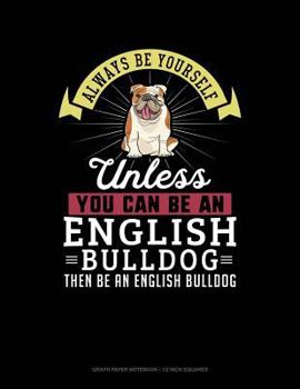 Paperback Always Be Yourself Unless You Can Be an English Bulldog Then Be an English Bulldog: Graph Paper Notebook - 1/2 Inch Squares Book