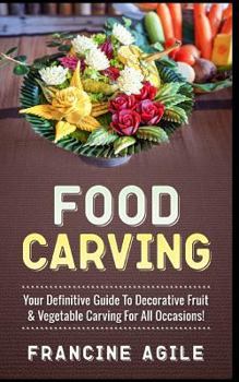 Food Carving: Your Definitive Guide to Decorative Fruit & Vegetable Carving for All Occasions!