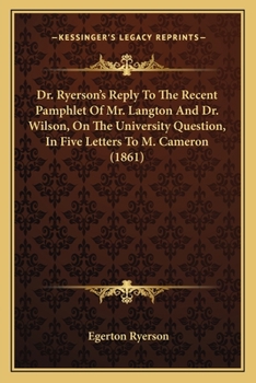 Paperback Dr. Ryerson's Reply To The Recent Pamphlet Of Mr. Langton And Dr. Wilson, On The University Question, In Five Letters To M. Cameron (1861) Book