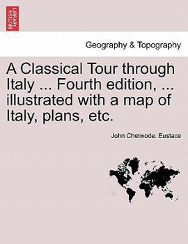 Paperback A Classical Tour Through Italy ... Fourth Edition, ... Illustrated with a Map of Italy, Plans, Etc. Book