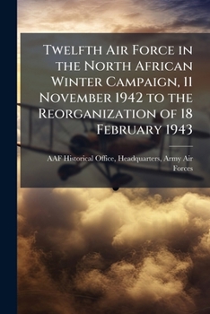 Twelfth Air Force in the North African Winter Campaign, 11 November 1942 to the Reorganization of 18 February 1943