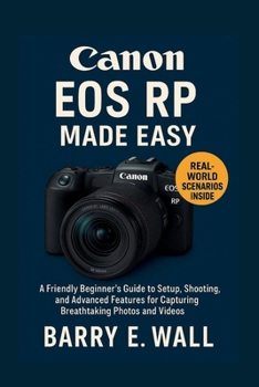 Canon EOS RP Made Easy: A Friendly Beginner’s Guide to Setup, Shooting, and Advanced Features for Capturing Breathtaking Photos and Videos
