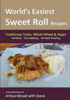 Paperback World's Easiest Sweet Roll Recipes (No Mixer... No-Kneading... No Yeast Proofing): From the Kitchen of Artisan Bread with Steve Book