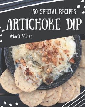 Paperback 150 Special Artichoke Dip Recipes: An Artichoke Dip Cookbook Everyone Loves! Book