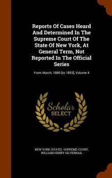 Reports of Cases Heard and Determined in the Supreme Court of the State of New York, at General Term, Not Reported in the Official Series: From March, 1889 [To 1893], Volume 4
