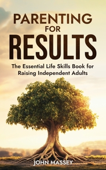 Paperback Parenting for Results: The Essential Life Skills Book for Raising Independent Adults Book