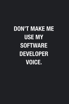 Don't Make Me Use My Software Developer Voice.: Blank Lined Journal Notebook, Funny Journals, Gift For Software Developer