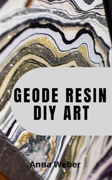 Paperback Geode Resin DIY Art: Create colorful art works with the Ultimate Fluid Pouring & Painting, Inspiration and Techniques for utilizing Alcohol Book