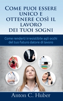 Paperback Come puoi essere unico e ottenere così il lavoro dei tuoi sogni: Come renderti irresistibile agli occhi del tuo futuro datore di lavoro [Italian] Book