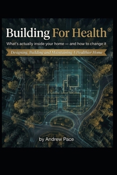 Building For Health: What's actually inside your home - and how to change it. Designing, building and maintaining a healthier home.