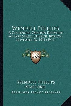 Wendell Phillips; a centennial oration delivered at Park Street Church, Boston, November 28, 1911