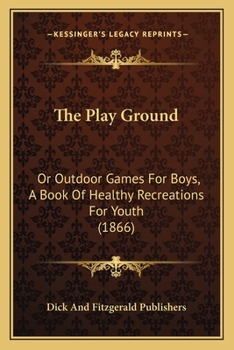 Paperback The Play Ground: Or Outdoor Games For Boys, A Book Of Healthy Recreations For Youth (1866) Book