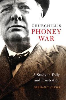 Churchill's Phoney War: A Study in Folly and Frustration - Book  of the Studies in Naval History and Sea Power