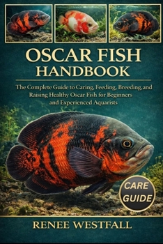 OSCAR FISH HANDBOOK: The Complete Guide to Caring, Feeding, Breeding, and Raising Healthy Oscar Fish for Beginners and Experienced Aquarists.