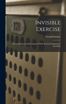 Hardcover Invisible Exercise; Seven Studies in Self Command With Practical Suggestions and Drills Book