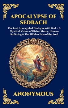 Apocalypse of Sedrach: The Lost Apocryphal Dialogue with God - A Mystical Vision of Divine Mercy, Human Suffering & The Hidden Fate of the Soul (Library of Alexandria - Esoteric)