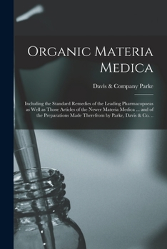 Organic Materia Medica: Including the Standard Remedies of the Leading Pharmacopoeas as Well as Those Articles of the Newer Materia Medica ... and of the Preparations Made Therefrom