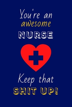 You're An Awesome Nurse, Keep That Shit Up!: NursGifts: Novelty Gag Notebook Gift: Lined Paper Paperback Journal