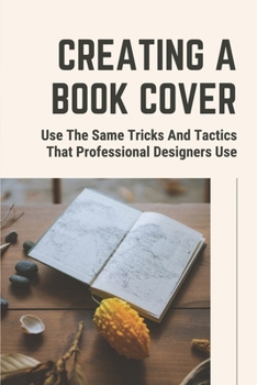 Paperback Creating A Book Cover: Use The Same Tricks And Tactics That Professional Designers Use: Types Of Book Cover Design Book