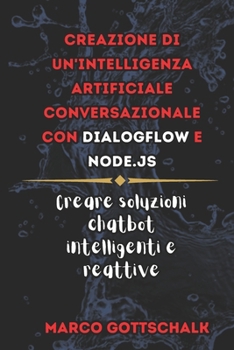 Creazione di Un'intelligenza Artificiale Conversazionale Con DialogFlow e Node.js: Creare Soluzioni Chatbot Intelligenti e Reattive (Italian Edition)