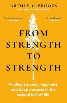 From Strength to Strength by Arthur C. Brooks – Finding Success, Happiness & Deep Purpose in the Second Half of Life (Personal Growth & Self-Development Book)