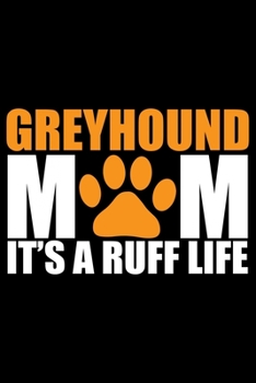 Greyhound Mom It's A Ruff Life: Cool Greyhound Dog Mom Journal Notebook - Greyhound Puppy Lover Gifts - Funny Greyhound Dog Mum Notebook - Greyhound Owner Gifts. 6 x 9 in 120 pages