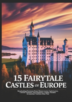 15 Fairytale Castles of Europe: Breathtaking Fortresses Every History Lover, Castle Lovers, Cultural Travelers, Solo Explorers, Couples, Families & Armchair Travelers Must Visit