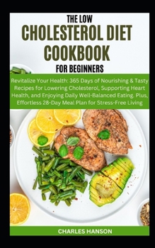 Paperback The Low Cholesterol Diet Cookbook For Beginners: Revitalize Your Health: 365 Days of Nourishing&Tasty Recipes for Lowering Cholesterol, Supporting Hea Book